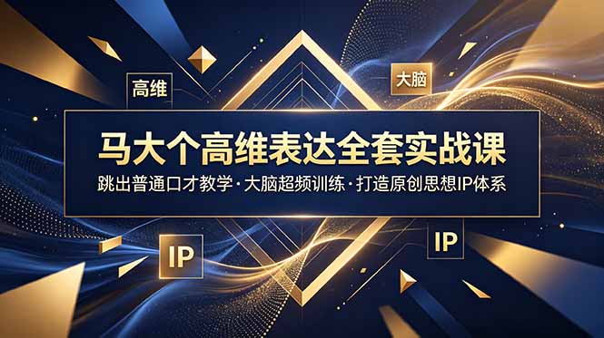 马大个高维表达全套实战课,跳出普通口才教学,大脑超频训练打造原创思想IP体系-冒泡网