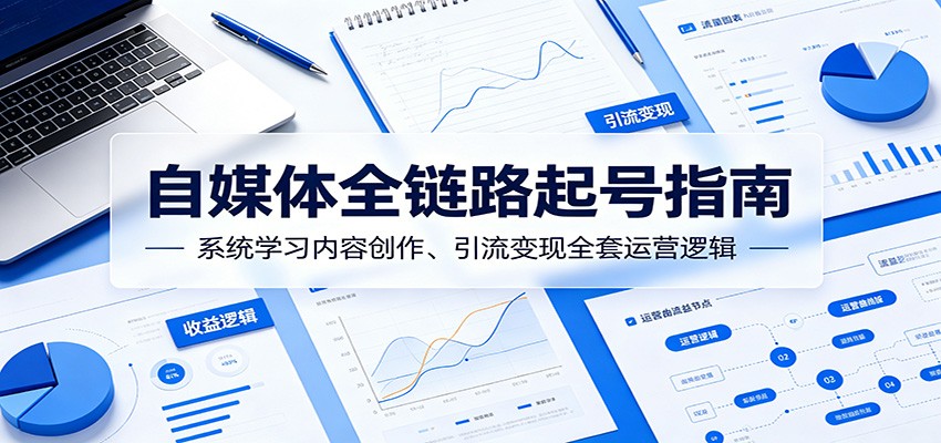 自媒体全链路起号指南:系统学习内容创作、引流变现全套运营逻辑-蜗牛学社