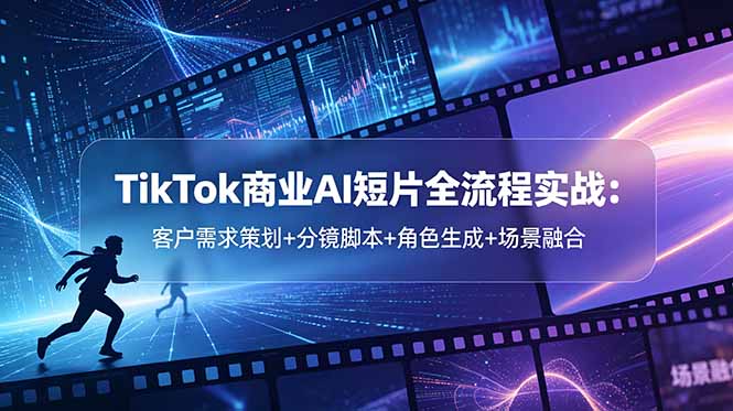 TikTok商业AI短片全流程实战:客户需求策划+分镜脚本+角色生成+场景融合-蜗牛学社