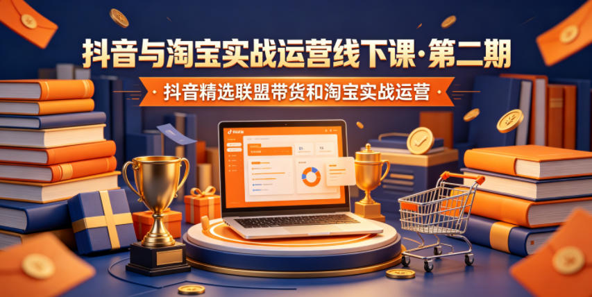 抖音与淘宝实战运营线下课·第二期,抖音精选联盟带货和淘宝实战运营-蜗牛学社