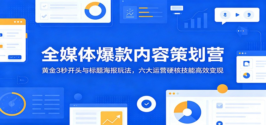 全媒体爆款内容策划营：黄金3秒开头与标题海报玩法，六大运营硬核技能高效变现-蜗牛学社