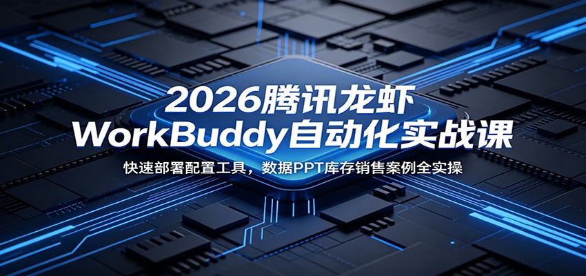 2026腾讯龙虾WorkBuddy自动化实战课:快速部署配置工具,数据PPT库存销售案例全实操-蜗牛学社