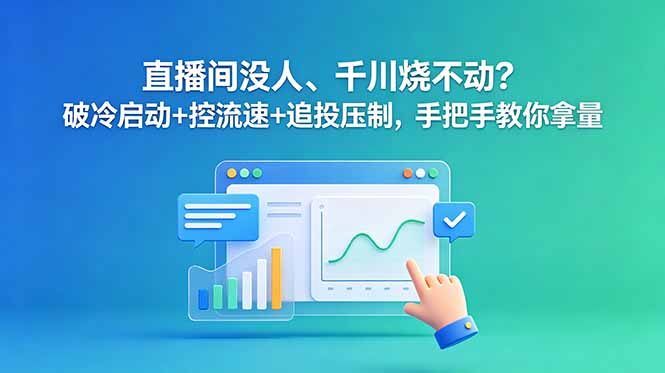 直播间没人、千川烧不动？破冷启动+控流速+追投压制，手把手教你拿量-蜗牛学社