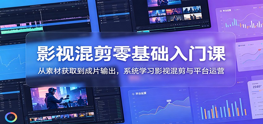影视混剪零基础入门课：从素材获取到成片输出，系统学习影视混剪与平台运营-蜗牛学社
