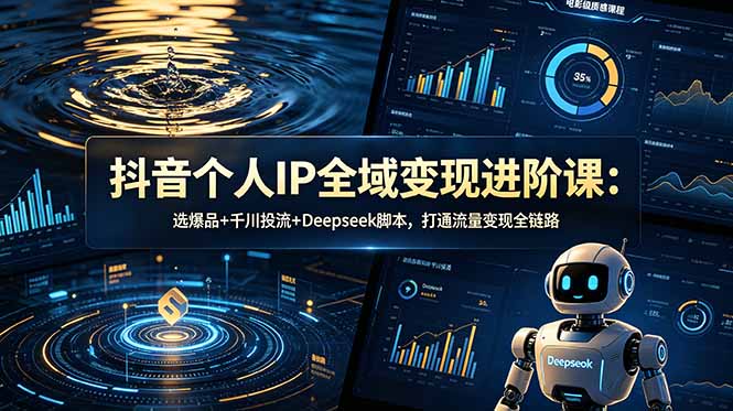 抖音个人IP全域变现进阶课-更新26年6月:选爆品+千川投流+Deepseek脚本,打通流量变现全链路-冒泡网