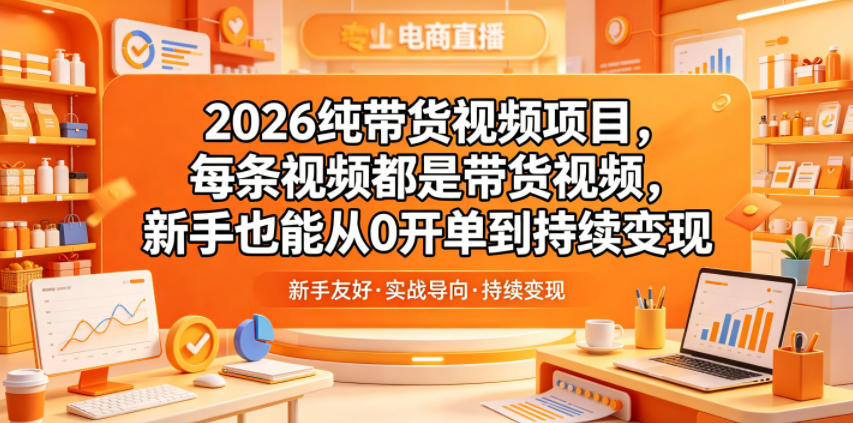 2026纯带货视频项目，每条视频都是带货视频，新手也能从0开单到持续变现-蜗牛学社