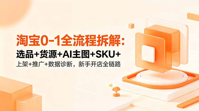 淘宝0-1全流程拆解:选品+货源+AI主图+SKU+上架+推广+数据诊断,新手开店全链路-蜗牛学社