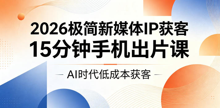 2026极简新媒体IP获客，15分钟手机出片课，AI时代低成本获客-蜗牛学社