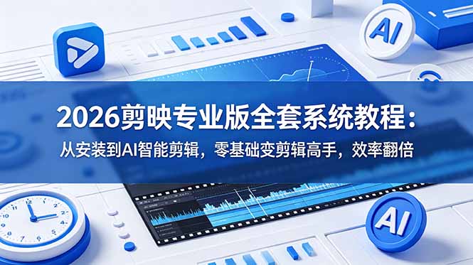 2026剪映专业版全套系统教程：从安装到AI智能剪辑，零基础变剪辑高手，效率翻倍-蜗牛学社