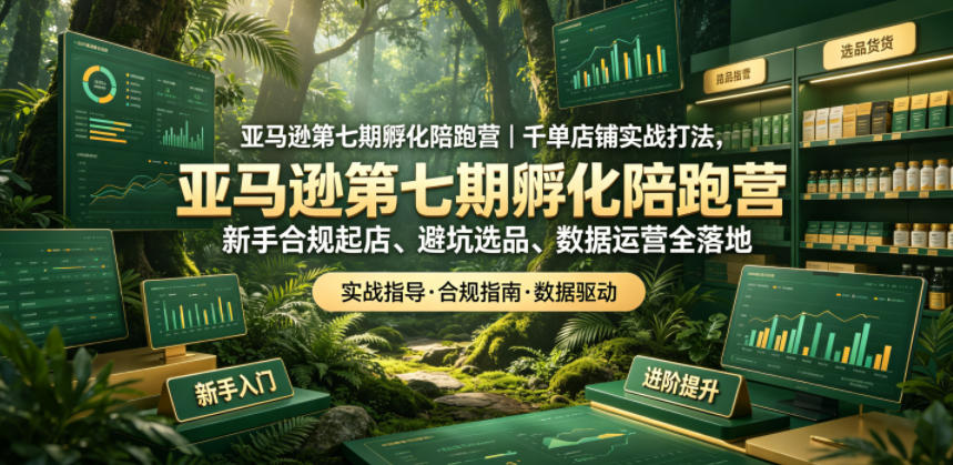 亚马逊第七期孵化陪跑营|千单店铺实战打法,新手合规起店、避坑选品、数据运营全落地-蜗牛学社