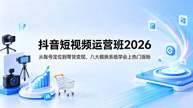抖音短视频运营班2026:从账号定位到带货变现,八大模块系统学会上热门涨粉-蜗牛学社