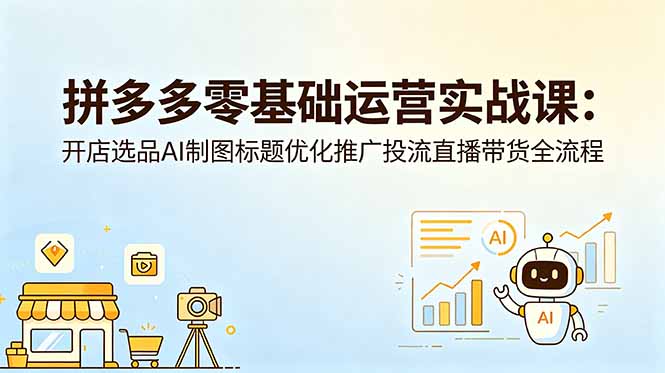 拼多多零基础运营实战课:开店选品AI制图标题优化推广投流直播带货全流程-蜗牛学社
