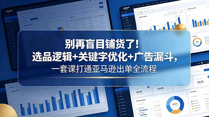 别再盲目铺货了！选品逻辑+关键字优化+广告漏斗，一套课打通亚马逊出单全流程-蜗牛学社
