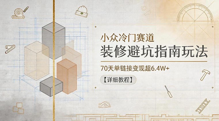 小众冷门赛道，装修避坑指南玩法，70天单链接变现超6.4W+【详细教程】-蜗牛学社