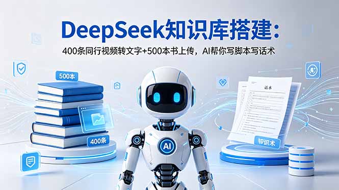 DeepSeek知识库搭建:400条同行视频转文字+500本书上传,AI帮你写脚本写话术-蜗牛学社