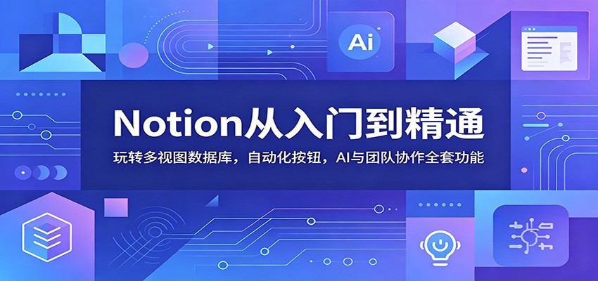 Notion从入门到精通:玩转多视图数据库,自动化按钮,AI与团队协作全套功能-蜗牛学社