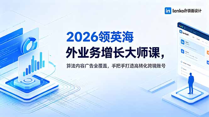 2026 领英海外业务增长大师课，算法内容广告全覆盖，手把手打造高转化跨境账号-蜗牛学社
