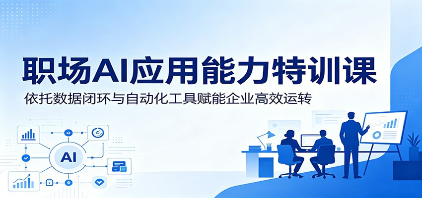 职场AI应用能力特训课：依托数据闭环与自动化工具赋能企业高效运转-蜗牛学社
