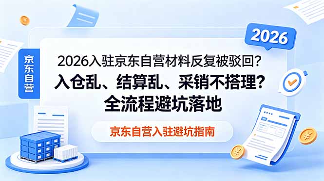 2026入驻京东自营材料反复被驳回?入仓乱、结算乱、采销不搭理?全流程避坑落地-蜗牛学社