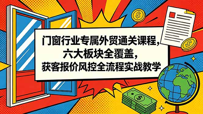 门窗行业专属外贸通关课程，六大板块全覆盖，获客报价风控全流程实战教学-蜗牛学社