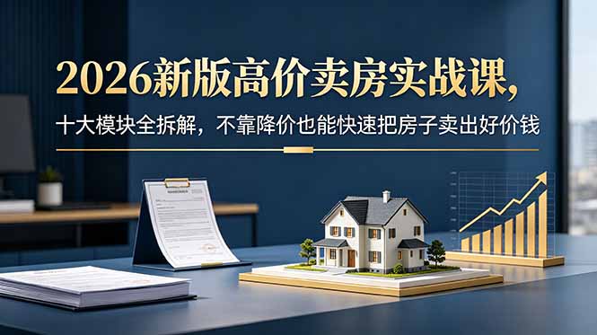 2026新版高价卖房实战课,十大模块全拆解,不靠降价也能快速把房子卖出好价钱-蜗牛学社