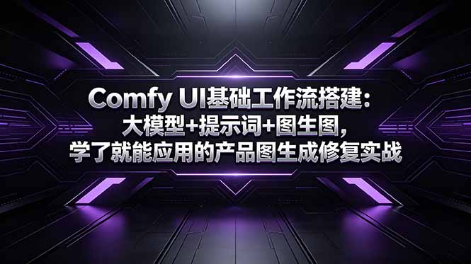 Comfy UI基础工作流搭建:大模型+提示词+图生图,学了就能应用的产品图生成修复实战-蜗牛学社