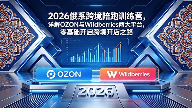 2026俄系跨境陪跑训练营，详解OZON与Wildberries两大平台，零基础开启跨境开店之路-蜗牛学社