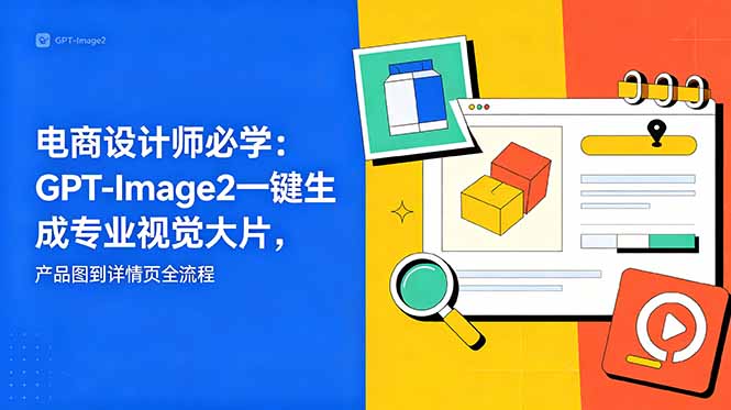电商设计师必学-更新：GPT-Image2一键生成专业视觉大片，产品图到详情页全流程-蜗牛学社