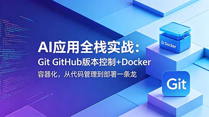 AI应用全栈实战：Git GitHub版本控制+Docker容器化，从代码管理到部署一条龙-蜗牛学社