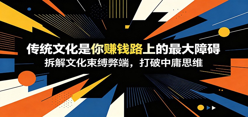 付费文章：《传统文化是你赚钱路上的最大障碍》拆解文化束缚弊端，打破中庸思维-蜗牛学社