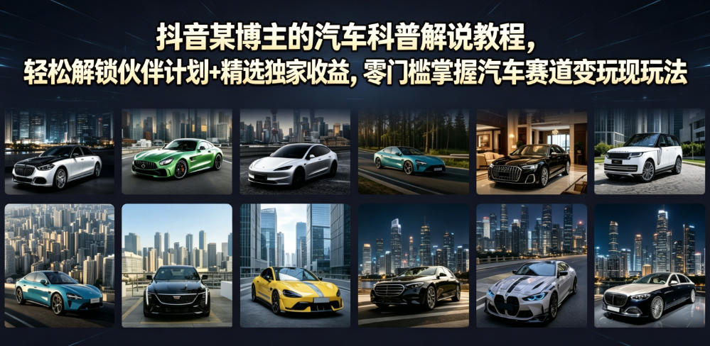 抖音某博主的汽车科普解说教程,轻松解锁伙伴计划+精选独家收益,零门槛掌握汽车赛道变现玩法-蜗牛学社