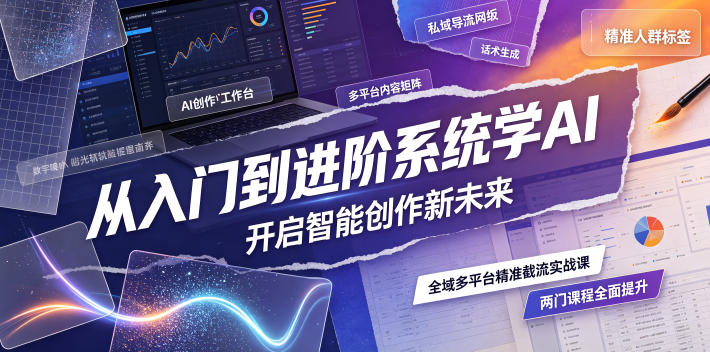 从入门到进阶系统学AI,开启智能创作新未来,两门课程,全面提升你的AI创作能力-冒泡网