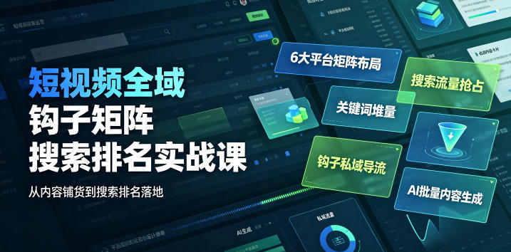 短视频全域钩子矩阵搜索排名实战课｜6大平台矩阵布局、关键词堆量抢占搜索流量、钩子私域导流、AI批量内容生成-冒泡网