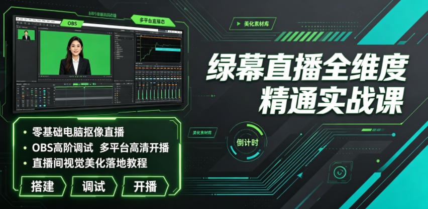 绿幕直播全维度精通实战课｜零基础电脑抠像直播、OBS高阶调试、多平台高清开播、直播间视觉美化落地教程-冒泡网