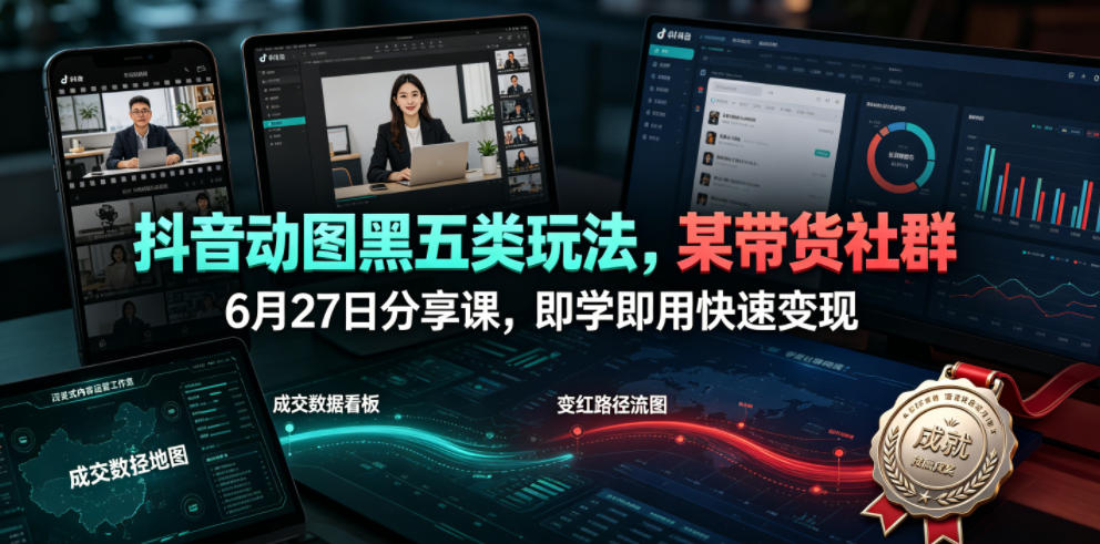 抖音动图黑五类玩法，某带货社群6月27日分享课，即学即用快速变现-蜗牛学社