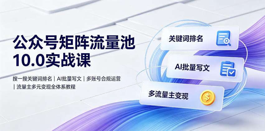 公众号矩阵流量池10.0实战课|搜一搜关键词排名、AI批量写文、多账号合规运营、流量主多元变现全体系教程-冒泡网