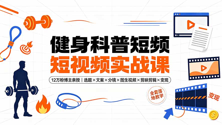 健身科普短视频实战课-12万粉博主亲授|选题×文案×分镜×图生视频×剪映剪辑×变现,全套落地教学-冒泡网
