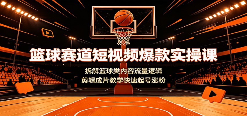 篮球赛道短视频爆款实操课:拆解篮球类内容流量逻辑,剪辑成片教学快速起号涨粉-冒泡网