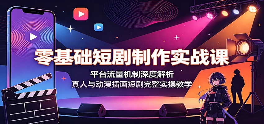 零基础短剧制作实战课:平台流量机制深度解析,真人与动漫插画短剧完整实操教学-冒泡网