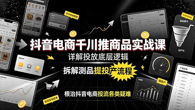 抖音电商千川推商品实战课：详解投放底层逻辑，拆解测品提投产流程，根治抖音电商投流各类疑难-冒泡网