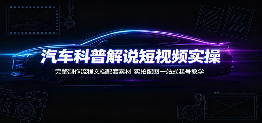 汽车科普解说短视频实操:完整制作流程文档配套素材,实拍配图一站式起号教学-冒泡网