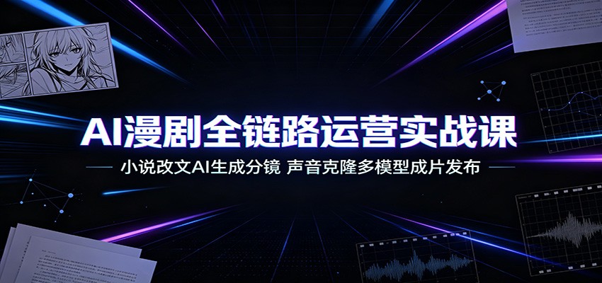 AI漫剧全链路运营实战课:小说改文AI生成分镜,声音克隆多模型成片发布-冒泡网