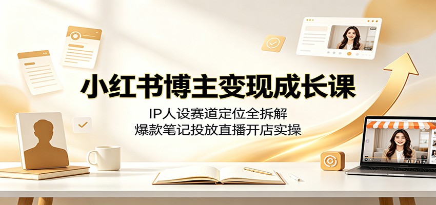小红书博主变现成长课:IP人设赛道定位全拆解,爆款笔记投放直播开店实操-冒泡网